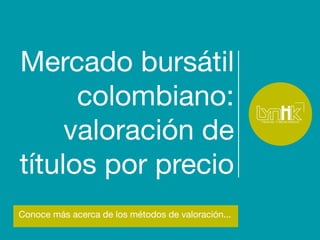 Mercado bursátil 
colombiano: 
valoración de 
títulos por precio 
Conoce más acerca de los métodos de valoración... 
 