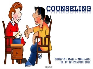 COUNSELING

KRISTINE MAE S. MERCADO
III-26 BS PSYCHOLOGY

 