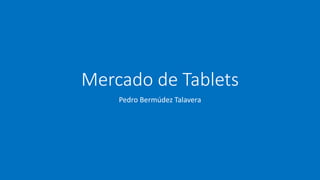 Mercado de Tablets
Pedro Bermúdez Talavera
 