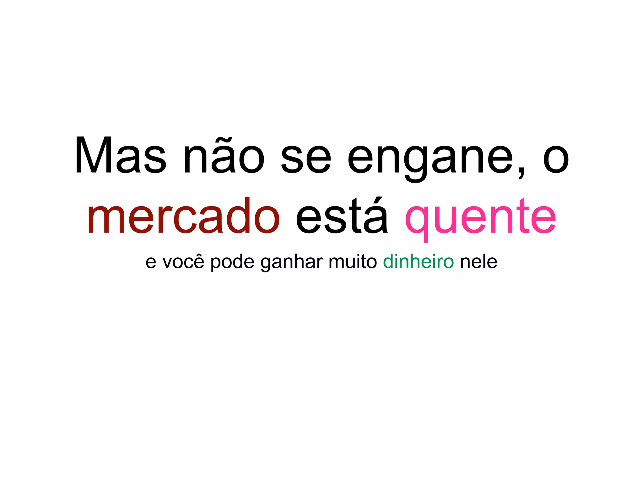 Mas não se engane, o
mercado está quente
e você pode ganhar muito dinheiro nele
 
