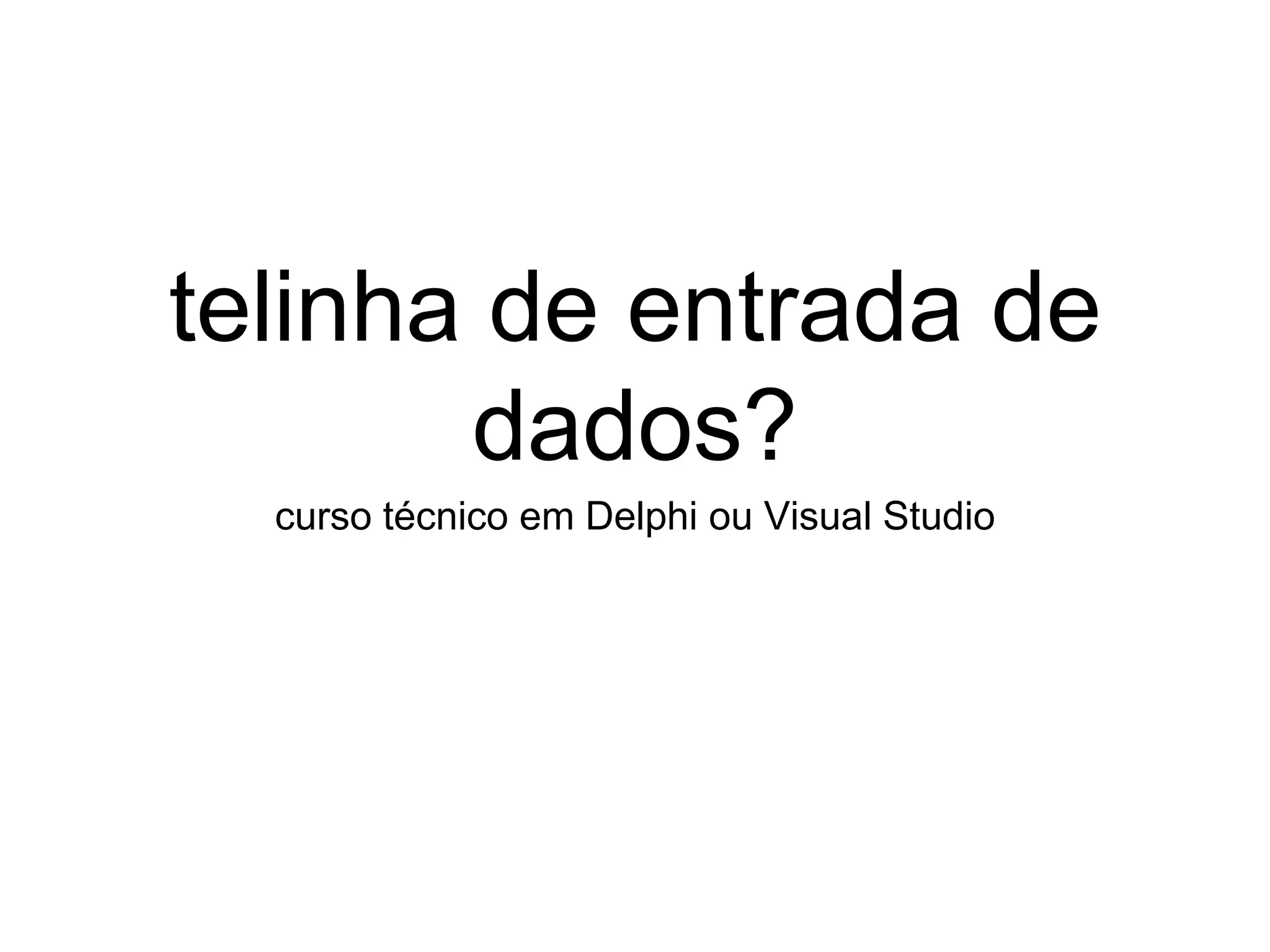 telinha de entrada de
dados?
curso técnico em Delphi ou Visual Studio
 