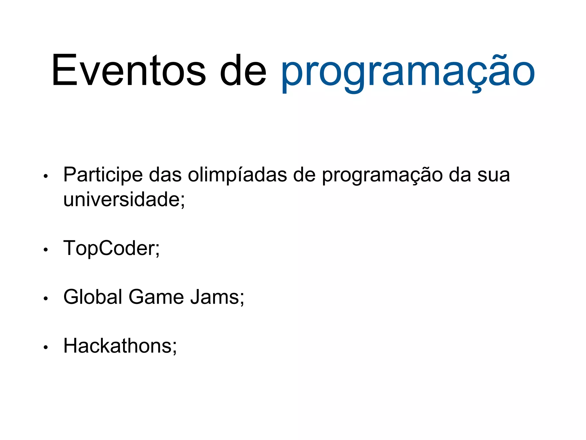 Eventos de programação
• Participe das olimpíadas de programação da sua
universidade;
• TopCoder;
• Global Game Jams;
• Hackathons;
 