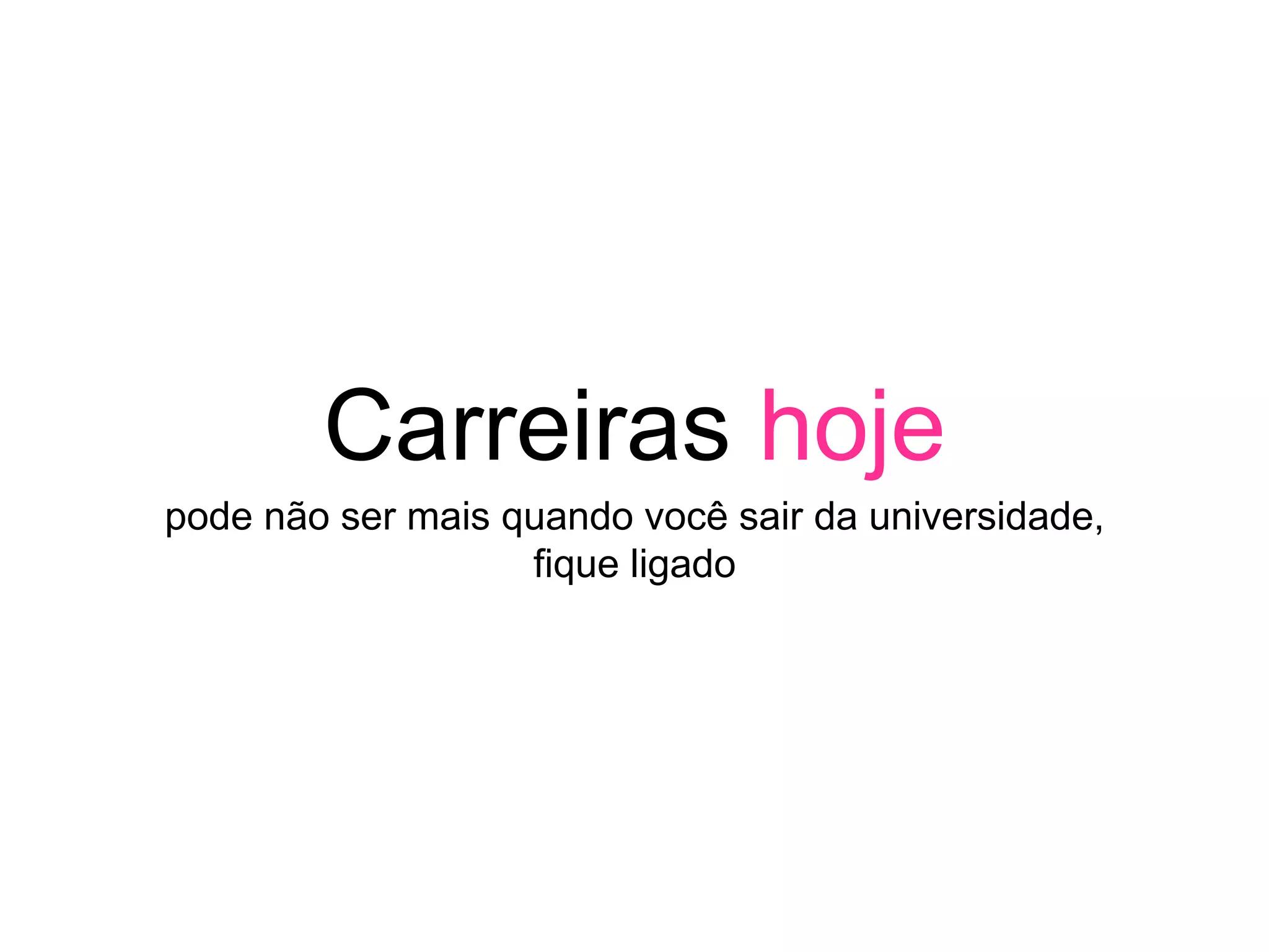 Carreiras hoje
pode não ser mais quando você sair da universidade,
fique ligado
 