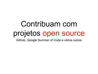 Contribuam com
projetos open source
Github, Google Summer of Code e vários outros
 