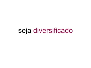 seja diversificado
 