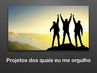 Projetos dos quais eu me orgulho
 