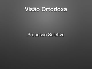 Visão Ortodoxa
Processo Seletivo
 