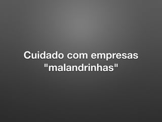 Cuidado com empresas
"malandrinhas"
 