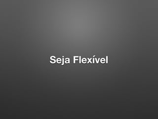 Seja Flexível
 