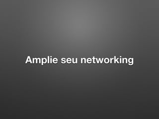 Amplie seu networking
 