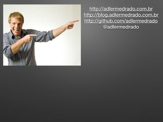 http://adlermedrado.com.br
http://blog.adlermedrado.com.br
http://github.com/adlermedrado
@adlermedrado
 