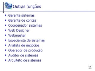 Outras funções Gerente sistemas Gerente de contas Coordenador sistemas Web Designer Webmaster Especialista de sistemas Analista de negócios Operador de produção Auditor de sistemas Arquiteto de sistemas 