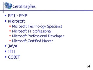 Certificações PMI - PMP Microsoft Microsoft Technology Specialist Microsoft IT professional Microsoft Professional Developer Microsoft Certified Master JAVA ITIL COBIT 