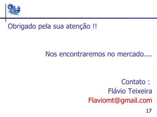 Obrigado pela sua atenção !! Nos encontraremos no mercado.... Contato :  Flávio Teixeira Flaviomt @ gmail .com 