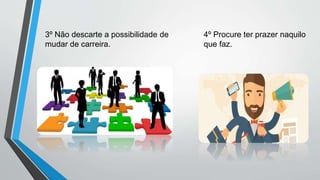 3º Não descarte a possibilidade de
mudar de carreira.
4º Procure ter prazer naquilo
que faz.
 