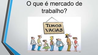 O que é mercado de
trabalho?
 