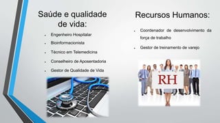 Recursos Humanos:Saúde e qualidade
de vida:
 Engenheiro Hospitalar
 Bioinformacionista
 Técnico em Telemedicina
 Conselheiro de Aposentadoria
 Gestor de Qualidade de Vida
 Coordenador de desenvolvimento da
força de trabalho
 Gestor de treinamento de varejo
 