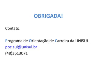 OBRIGADA!
Contato:
Programa de Orientação de Carreira da UNISUL
poc.sul@unisul.br
(48)3613071
 