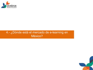 4.- ¿Dónde está el mercado de e-learning en
México?
 