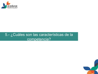 5.- ¿Cuáles son las características de la
competencia?
 