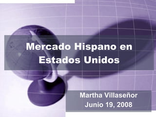 Mercado Hispano en Estados Unidos Martha Villaseñor Junio 19, 2008 