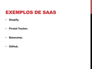 EXEMPLOS DE SAAS
•  Shopify;


•  Pivotal Tracker;


•  Basecamp;


•  GitHub;
 