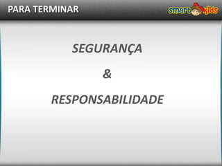 PARA TERMINAR


           SEGURANÇA
                &
       RESPONSABILIDADE
 
