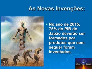 As Novas Invenções: No ano de 2015, 75% do PIB do Japão deverão ser formados por produtos que nem sequer foram inventados. 