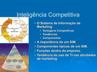 O Sistema de Informação de Marketing Vantagens Competitivas Tendências Componentes  A importância de um SIM.  Componentes típicos de um SIM. Funções dentro da empresa. Tendência do uso de TI nas atividades de marketing 