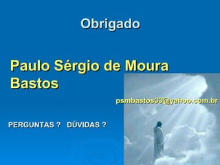 Obrigado Paulo Sérgio de Moura Bastos [email_address] PERGUNTAS ?  DÚVIDAS ? 