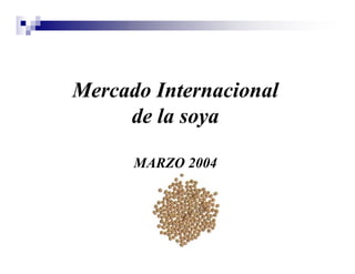 Mercado Internacional
     de la soya

      MARZO 2004