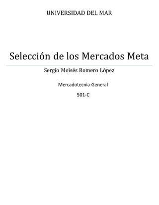 UNIVERSIDAD DEL MAR
Selección de los Mercados Meta
Sergio Moisés Romero López
Mercadotecnia General
501-C
 
