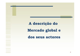 A descrição do
Mercado global e
dos seus actores


                   4
 