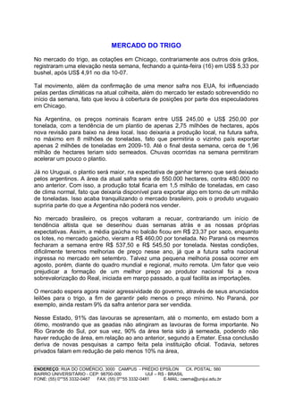 MERCADO DO TRIGO

No mercado do trigo, as cotações em Chicago, contrariamente aos outros dois grãos,
registraram uma elevação nesta semana, fechando a quinta-feira (16) em US$ 5,33 por
bushel, após US$ 4,91 no dia 10-07.

Tal movimento, além da confirmação de uma menor safra nos EUA, foi influenciado
pelas perdas climáticas na atual colheita, além do mercado ter estado sobrevendido no
início da semana, fato que levou à cobertura de posições por parte dos especuladores
em Chicago.

Na Argentina, os preços nominais ficaram entre US$ 245,00 e US$ 250,00 por
tonelada, com a tendência de um plantio de apenas 2,75 milhões de hectares, após
nova revisão para baixo na área local. Isso deixaria a produção local, na futura safra,
no máximo em 8 milhões de toneladas, fato que permitiria o vizinho país exportar
apenas 2 milhões de toneladas em 2009-10. Até o final desta semana, cerca de 1,96
milhão de hectares teriam sido semeados. Chuvas ocorridas na semana permitiram
acelerar um pouco o plantio.

Já no Uruguai, o plantio será maior, na expectativa de ganhar terreno que será deixado
pelos argentinos. A área da atual safra seria de 550.000 hectares, contra 480.000 no
ano anterior. Com isso, a produção total ficaria em 1,5 milhão de toneladas, em caso
de clima normal, fato que deixaria disponível para exportar algo em torno de um milhão
de toneladas. Isso acaba tranquilizando o mercado brasileiro, pois o produto uruguaio
supriria parte do que a Argentina não poderá nos vender.

No mercado brasileiro, os preços voltaram a recuar, contrariando um início de
tendência altista que se desenhou duas semanas atrás e as nossas próprias
expectativas. Assim, a média gaúcha no balcão ficou em R$ 23,37 por saco, enquanto
os lotes, no mercado gaúcho, vieram a R$ 460,00 por tonelada. No Paraná os mesmos
fecharam a semana entre R$ 537,50 e R$ 545,50 por tonelada. Nestas condições,
dificilmente teremos melhorias de preço nesse ano, já que a futura safra nacional
ingressa no mercado em setembro. Talvez uma pequena melhoria possa ocorrer em
agosto, porém, diante do quadro mundial e regional, muito remota. Um fator que veio
prejudicar a formação de um melhor preço ao produtor nacional foi a nova
sobrevalorização do Real, iniciada em março passado, a qual facilita as importações.

O mercado espera agora maior agressividade do governo, através de seus anunciados
leilões para o trigo, a fim de garantir pelo menos o preço mínimo. No Paraná, por
exemplo, ainda restam 9% da safra anterior para ser vendida.

Nesse Estado, 91% das lavouras se apresentam, até o momento, em estado bom a
ótimo, mostrando que as geadas não atingiram as lavouras de forma importante. No
Rio Grande do Sul, por sua vez, 90% da área teria sido já semeada, podendo não
haver redução de área, em relação ao ano anterior, segundo a Emater. Essa conclusão
deriva de novas pesquisas a campo feita pela instituição oficial. Todavia, setores
privados falam em redução de pelo menos 10% na área,


ENDEREÇO: RUA DO COMÉRCIO, 3000 CAMPUS - PRÉDIO EPSÍLON              CX. POSTAL: 560
BAIRRO UNIVERSITÁRIO - CEP: 98700-000             IJUÍ – RS - BRASIL
FONE: (55) 0**55 3332-0487 FAX: (55) 0**55 3332-0481       E-MAIL: ceema@unijui.edu.br
 
