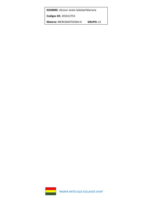 “MORIR ANTES QUE ESCLAVOS VIVIR”
NOMBRE: Alcocer Janko Soledad Mairana
Codigos SIS: 201612753
Materia: MERCADOTECNIA III GRUPO: 21
 