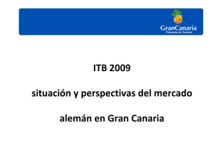 ITB 2009

situación y perspectivas del mercado

      alemán en Gran Canaria
 