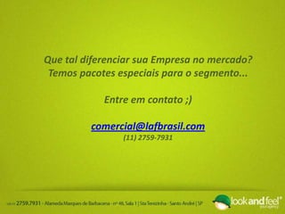 Que tal diferenciar sua Empresa no mercado?
Temos pacotes especiais para o segmento...
Entre em contato ;)
comercial@lafbrasil.com
(11) 2759-7931
 