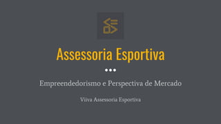 Assessoria Esportiva
Empreendedorismo e Perspectiva de Mercado
Viiva Assessoria Esportiva
 