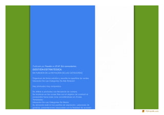 Publicado por Faustin en 07:47 Sin comentarios:
GESTIÓN ESTRATÉGICA
EN FUNCIÓN DE LA ROTACIÓN DE LAS CATEGORÍAS

Organiz an de forma práctica y sencilla la superficie de ventas.
Ubicación De Las Categorías De Alta Rotación

Hay productos muy comprados.

Se refiere a productos con frecuencia de compra.
Se localiz an en las z onas frías con el objetivo de conducir al
consumidor hacia esta z ona convirtiéndolas en Zonas
Templadas.
Ubicación De Las Categorías De Media
Su ubicación está en los pasillos de aspiración, cabeceras de
góndola, presentaciones especiales con la finalidad de acceder
                                                                   PDFmyURL.com
 
