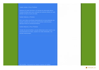 Surtido amplio y Poco Profundo

Aparece en autos servicios y en tiendas de descuento tienen
muchas familias pero poca variedad de artículos dentro de cada
familia es decir un poco de todo.

Surtido Estrecho y Profundo

Es lo que ofrece una tienda especializ ado ya que presenta una
amplia variedad de productos para familias determinadas.
Ejemplo tienda de electrodomésticos.

Surtido Estrecho y Poco Profundo

Consta de pocas familias y pocas referencias como ocurre e los
concesionarios de autos, puestos de venta ambulante y las
tiendas tradicionales.




ROTACIÓN.- Frecuencia de compra, Cambio de Surtido.

                                                                 PDFmyURL.com
 