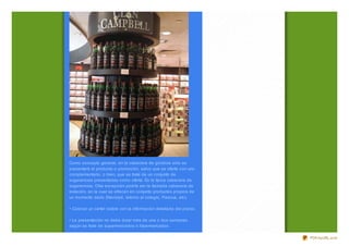 Como concepto general, en la cabecera de góndola sólo se
presentará el producto o promoción, salvo que se oferte con uno
complementario, o bien, que se trate de un conjunto de
sugerencias presentadas como oferta. Es la típica cabecera de
sugerencias. Otra excepción podría ser la llamada cabecera de
estación, en la cual se ofrecen en conjunto productos propios de
un momento dado (Navidad, retorno al colegio, Pascua, etc).

• Colocar un cartel visible con la información detallada del precio.

• La presentación no debe durar más de una o dos semanas,
según se trate de supermercados o hipermercados.

                                                                       PDFmyURL.com
 