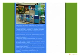 El responsable del punto de venta deberá fijar la ubicación de
las diferentes secciones, en un primer momento. Pero también
deberá preocuparse de si las acciones guardan un orden lógico
y racional que facilite la orientación y la compra de los clientes
del establecimiento. Estas decisiones se complican con la
presencia de diversas consideraciones:

• Productos atracción. Son los más vendidos; deben colocarse
distantes para que el cliente recorra la mayor superficie del
establecimiento posible.
• Productos de compra racional o irracional. Los de compra
impulsiva es mejor situarlos en cajas, mientras que los de
compra más reflexiva (electrodomésticos, por ejemplo) necesitan
una z ona sin agobios y amplia.
• Complementariedad. Hay que situar productos y secciones de
manera que se complementen (por ejemplo, los aparatos con
batería cerca de las pilas).
• Manipulación de los productos. Los productos especiales tales
como los pesados o voluminosos requieren una colocación que
favorez ca la comodidad del establecimiento y del
consumidor.
• Conservación de los productos. Ciertas secciones de productos
                                                                     PDFmyURL.com
 