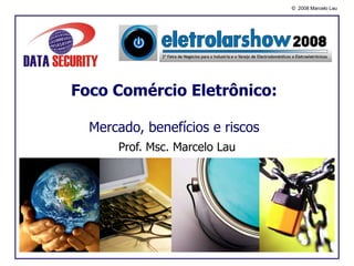 Foco Comércio Eletrônico: Mercado, benefícios e riscos Prof. Msc. Marcelo Lau 