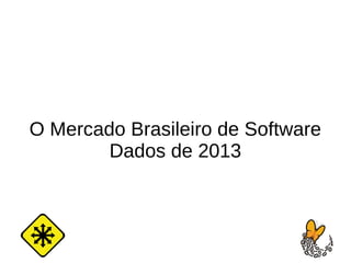 O Mercado Brasileiro de Software
Dados de 2013
 