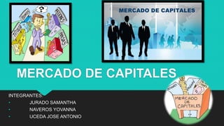 MERCADO DE CAPITALES
INTEGRANTES:
• JURADO SAMANTHA
• NAVEROS YOVANNA
• UCEDA JOSE ANTONIO
 