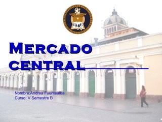Mercado central   Nombre:Andrea Fuentealba Curso: V Semestre B 