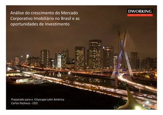 Análise do crescimento do Mercado
Corporativo Imobiliário no Brasil e as
oportunidades de Investimento




Preparado para o Cityscape Latin América
Carlos Pacheco - CEO
 