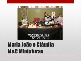 Maria João e Cláudia
M&C MIniaturas

 