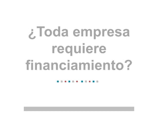 ¿Toda empresa
requiere
financiamiento?
 