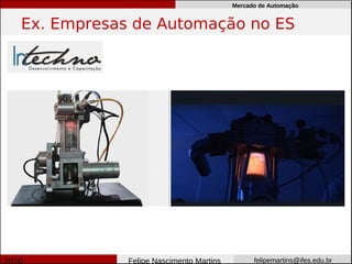 Mercado de Automação


Ex. Empresas de Automação no ES




            Felipe Nascimento Martins         felipemartins@ifes.edu.br
 